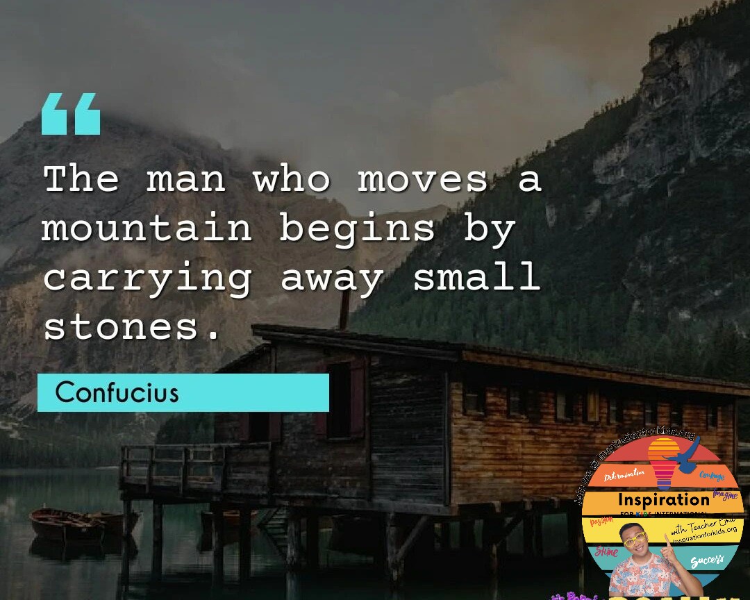 inspiration for kids teacher Emil A scenic lake with an Auto Draft by Confucius overlaying the image: "The man who moves a mountain begins by carrying away small stones.